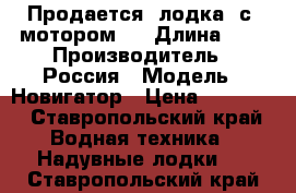 Продается  лодка  с  мотором   › Длина ­ 3 › Производитель ­ Россия › Модель ­ Новигатор › Цена ­ 65 000 - Ставропольский край Водная техника » Надувные лодки   . Ставропольский край